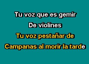 Tu voz que es gemir

De violines

Tu voz pestatHar de

Campanas al morir la tarde