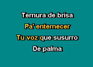 Que tienes mi bien

Pa' enternecer

Tu voz que susurro

De palma