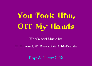 You Took Him
Off My Hands

Words and Munc by

H. Howard, W. Sm'm S McDonald

Key A Tune 248 l