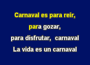 Carnaval es para reir,

para gozar,
para disfrutar, carnaval

La Vida es un carnaval