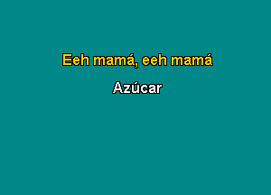 Eeh mama, eeh mama

Azdcar