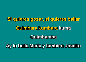 Si quieres gozar, si quieres bailar
Quimbara kumbara kuma

Quimbamba

Ay lo baila Maria y tambitfen Joseito