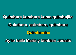 Quimbara kumbara kuma quimbajito
Quimbara, quimbara, quimbara
Quimbamba

Ay lo baila Maria y tambifen Joseito