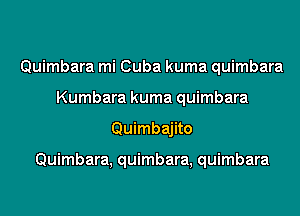 Quimbara mi Cuba kuma quimbara
Kumbara kuma quimbara
Quimbajito

Quimbara, quimbara, quimbara