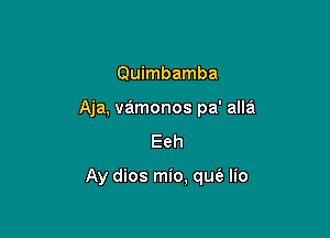 Quimbamba
Aja, vamonos pa' alla

Eeh

Ay dios mio, qufe lio