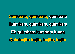 Quimbara, quimbara, quimbara
Quimbara, quimbara, quimbara

Eh quimbara kumbara kuma

Quimbajito bajito, bajito, bajito

g