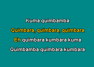 Kuma quimbamba
Quimbara, quimbara, quimbara
Eh quimbara kumbara kuma

Quimbamba quimbara kumbara