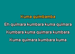 Kuma quimbamba
Eh quimara kumbara kuma quimara
Kumbara kuma quimara kumbara

Kuma quimara kumbara kuma