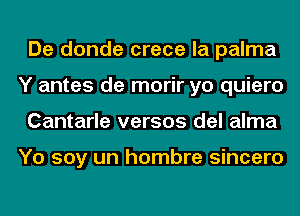 De donde crece la palma
Y antes de morir yo quiero
Cantarle versos del alma

Yo soy un hombre sincero