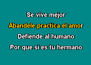 Se vive mejor
Abandele practica el amor

Defiende al humano

Por que si es tu hermano