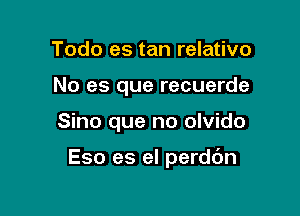 Todo es tan relativo
No es que recuerde

Sino que no olvido

Eso es el perdc'm