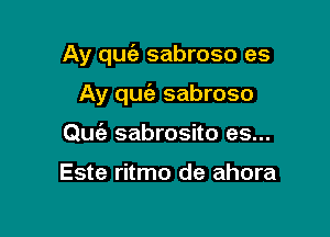 Ay quia sabroso es

Ay qufe sabroso
Qufa sabrosito es...

Este ritmo de ahora