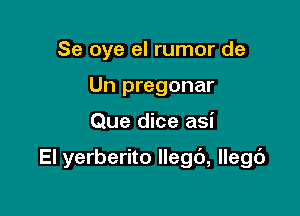 Se oye el rumor de
Un pregonar

Que dice asi

El yerberito llegb, llegd