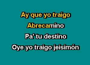 Ay que yo traigo
Abrecamino

Pa' tu destino

Oye yo traigo jeisimdn