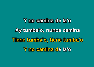 Y no camina de Ia'o

Ay tumba'o, nunca camina

Tiene tumba'o, tiene tumba'o

Y no camina de la'o