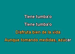 Tiene tumba'o
Tiene tumba'o

Disfruta bien de la vida

Aunque tomando medidas, azUcar