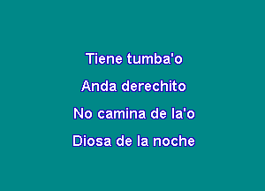 Tiene tumba'o
Anda derechito

No camina de la'o

Diosa de la noche