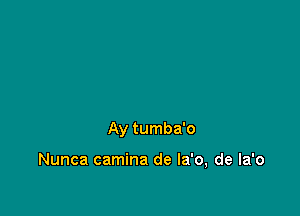 Ay tumba'o

Nunca camina de la'o, de Ia'o