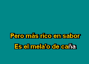 Pero mas rico en sabor

Es el mela'o de caFIa