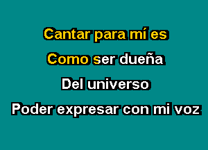 Cantar para mi es

Como ser dueFIa
Del universo

Poder expresar con mi voz