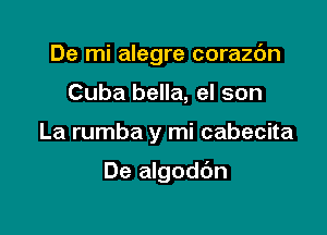 De mi alegre corazc'm
Cuba bella, el son

La rumba y mi cabecita

De algodc'm