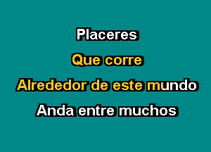 Placeres

Que corre

Alrededor de este mundo

Anda entre muchos
