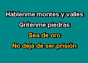 Hablenme montes y valles
Gritenme piedras

Sea de are

No deja de ser prisidn