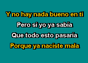 Y no hay nada bueno en ti
Pero si yo ya sabia

Que todo esto pasaria

Porque ya naciste mala

g