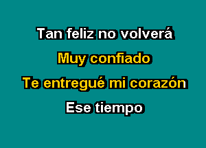 Tan feliz no volvera

Muy conflado

Te entreguc'e mi corazc'm

Ese tiempo