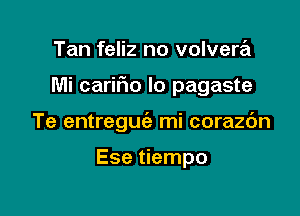 Tan feliz no volvera

Mi cariFIo lo pagaste

Te entreguc'e mi corazc'm

Ese tiempo