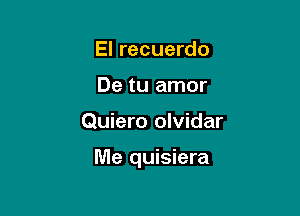 El recuerdo
De tu amor

Quiero olvidar

Me quisiera