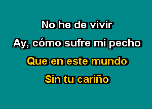 No he de vivir

Ay, cbmo sufre mi pecho

Que en este mundo

Sin tu caririo