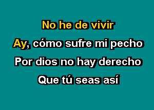 No he de vivir

Ay, cdmo sufre mi pecho

Por dios no hay derecho

Que t0 seas asi