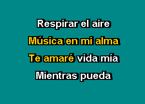 Respirar el aire
Mdsica en mi alma

Te amart'a Vida mia

Mientras pueda