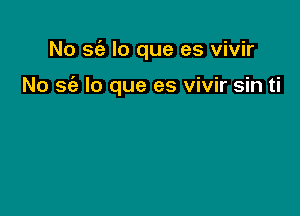 No sc'e lo que es vivir

No sc'a lo que es vivir sin ti