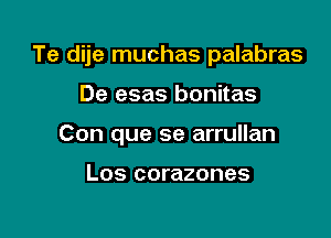 Te dije muchas palabras

De esas bonitas
Con que se arrullan

Los corazones