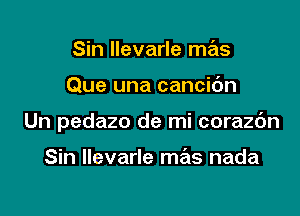 Sin llevarle mas

Que una cancidn

Un pedazo de mi corazc'm

Sin llevarle mas nada