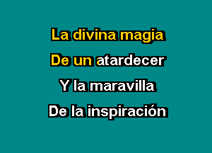 La divina magia

De un atardecer
Y la maravilla

De la inspiracibn