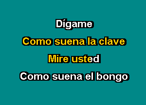 Digame

Como suena la clave
Mire usted

Como suena el bongo