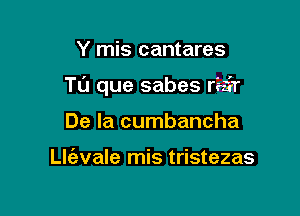 Y mis cantares

TL'J que sabes ravi'r

De la cumbancha

Llc'evale mis tristezas