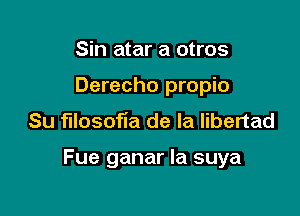 Sin atar a otros
Derecho propio
Su filosofla de la libertad

Fue ganar la suya