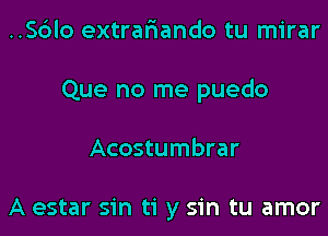 ..Sc3lo extrar'iando tu mirar
Que no me puedo
Acostumbrar

A estar sin ti y sin tu amor