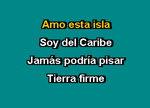 Arno esta isla
Soy del Caribe

Jamas podria pisar

Tierra firme