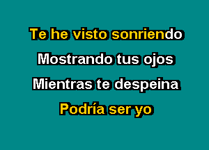 Te he visto sonriendo
Mostrando tus ojos

Mientras te despeina

Podria ser yo