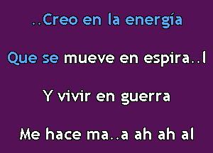 ..Creo en la energia

Que se mueve en espira..l
Y vivir en guerra

Me hace ma..a ah ah al