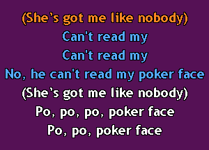 (She's got me like nobody)
Can't read my
Can't read my
No, he can't read my poker face
(She's got me like nobody)
Po, p0, p0, poker face
Po, p0, poker face