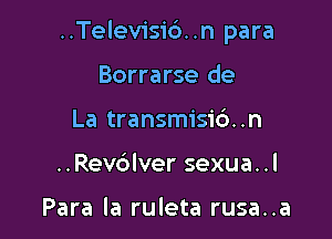 ..Telev1'si6..n para

Borrarse de
La transmisic')..n
..Rev6lver sexua..l

Para la ruleta rusa..a