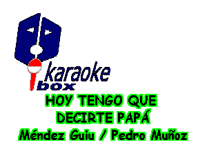 F?

karaoke

box
l-IOY TENGO QUE

DECIRTE PAPA
Me'ndez Guiu l Pedro Muii'oz