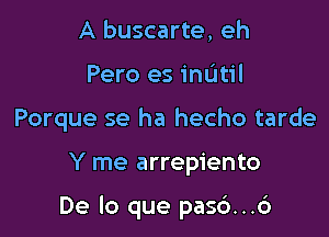 A buscarte, eh
Pero es mum
Porque se ha hecho tarde

Y me arrepiento

De lo que pas6...6