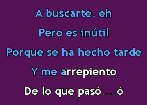 A buscarte, eh
Pero es mum
Porque se ha hecho tarde

Y me arrepiento

De lo que pas6....6